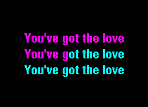You've got the love

You've got the love
You've got the love