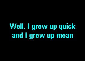 Well, I grew up quick

and I grew up mean
