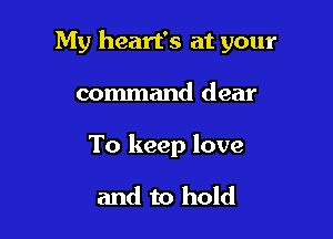 My heart's at your

command dear

To keep love

and to hold