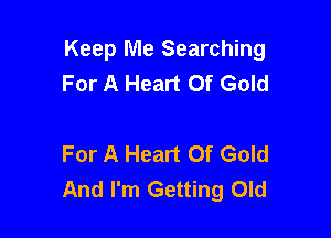 Keep Me Searching
For A Heart Of Gold

For A Heart Of Gold
And I'm Getting Old