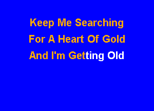 Keep Me Searching
For A Heart Of Gold
And I'm Getting Old