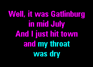 Well, it was Gatlinburg
in mid July

And I just hit town
and my throat
was dry