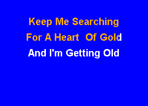 Keep Me Searching
For A Heart Of Gold
And I'm Getting Old