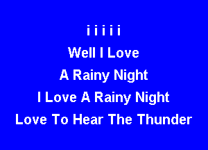 Well I Love
A Rainy Night

I Love A Rainy Night
Love To Hear The Thunder