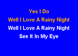 Yes I Do
Well I Love A Rainy Night
Well I Love A Rainy Night

See It In My Eye