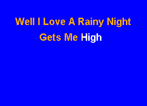 Well I Love A Rainy Night
Gets Me High