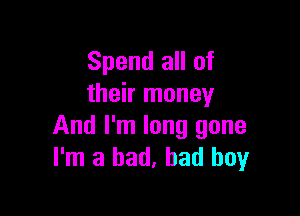 Spend all of
their money

And I'm long gone
I'm a bad, bad boy