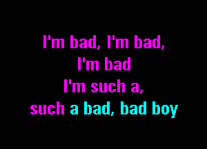 I'm bad, I'm bad.
I'm bad

I'm such a,
such a bad, bad boyr
