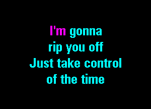 I'm gonna
rip you off

Just take control
of the time