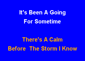 It's Been A Going
For Sometime

There's A Calm
Before The Storm I Know