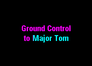 Ground Control

to Major Tom