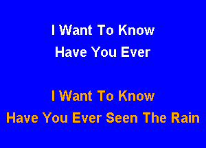 I Want To Know
Have You Ever

lWant To Know
Have You Ever Seen The Rain