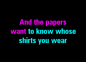 And the papers

want to know whose
shirts you wear