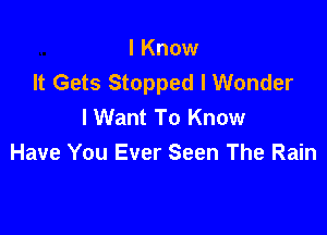 I Know
It Gets Stopped I Wonder
I Want To Know

Have You Ever Seen The Rain