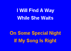 I Will Find A Way
While She Waits

On Some Special Night
If My Song Is Right