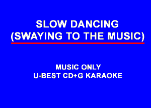 SLOW DANCING
(SWAYING TO THE MUSIC)

MUSIC ONLY
U-BEST CDtG KARAOKE