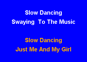 Slow Dancing
Swaying To The Music

Slow Dancing
Just Me And My Girl