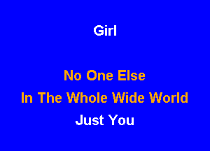 Girl

No One Else

In The Whole Wide World
Just You
