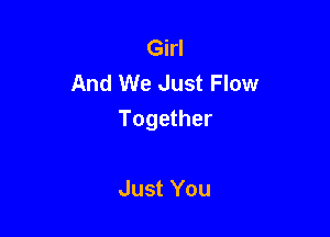 Girl
And We Just Flow

Together

Just You