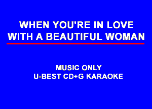 WHEN YOU'RE IN LOVE
WITH A BEAUTIFUL WOMAN

MUSIC ONLY
U-BEST CDi-G KARAOKE