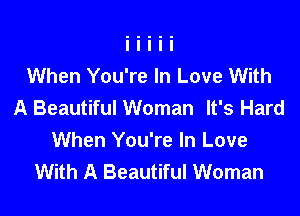 When You're In Love With
A Beautiful Woman It's Hard

When You're In Love
With A Beautiful Woman