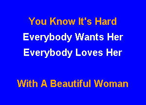 You Know It's Hard
Everybody Wants Her

Everybody Loves Her

With A Beautiful Woman
