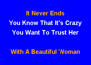 It Never Ends
You Know That It's Crazy
You Want To Trust Her

With A Beautiful Woman