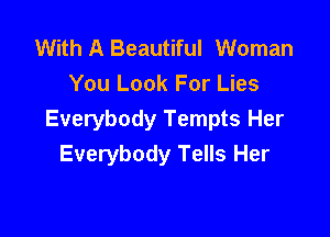 With A Beautiful Woman
You Look For Lies

Everybody Tempts Her
Everybody Tells Her