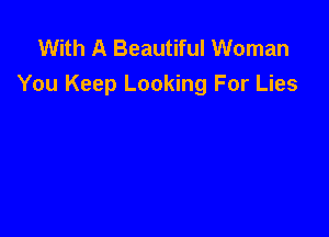 With A Beautiful Woman
You Keep Looking For Lies