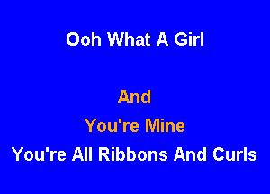 Ooh What A Girl

And

You're Mine
You're All Ribbons And Curls