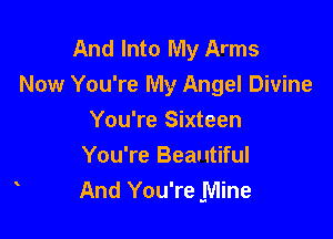 And Into My Arms
Now You're My Angel Divine

You're Sixteen
You're Beautiful
And You're Mine