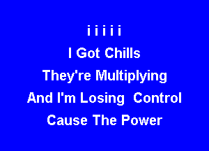 I Got Chills

They're Multiplying
And I'm Losing Control
Cause The Power