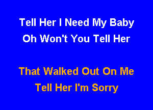 Tell Her I Need My Baby
Oh Won't You Tell Her

That Walked Out On Me
Tell Her I'm Sorry