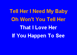 Tell Her I Need My Baby
Oh Won't You Tell Her
That I Love Her

If You Happen To See