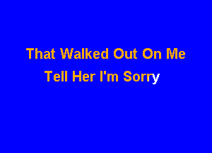 That Walked Out On Me

Tell Her I'm Sorry