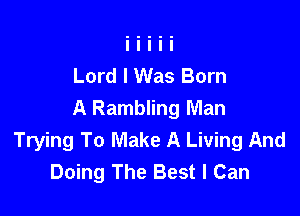 Lord I Was Born
A Rambling Man

Trying To Make A Living And
Doing The Best I Can