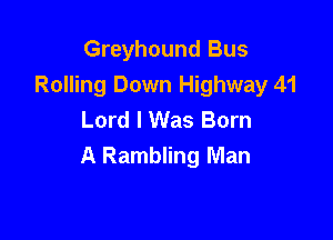 Greyhound Bus
Rolling Down Highway 41
Lord I Was Born

A Rambling Man