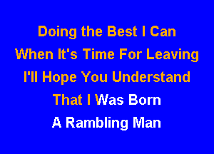 Doing the Best I Can
When It's Time For Leaving

I'll Hope You Understand
That I Was Born
A Rambling Man