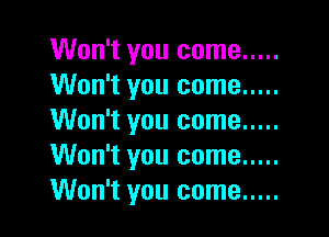 Won't you come .....
Won't you come .....

Won't you come .....
Won't you come .....
Won't you come .....
