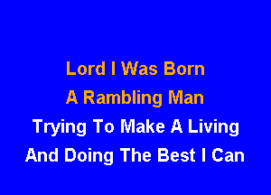 Lord I Was Born
A Rambling Man

Trying To Make A Living
And Doing The Best I Can