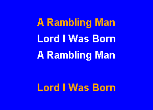 A Rambling Man
Lord I Was Born
A Rambling Man

Lord I Was Born