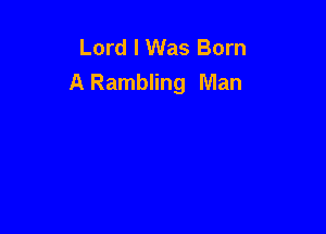 Lord I Was Born
A Rambling Man