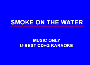 SMOKE ON THE WATER

MUSIC ONLY
U-BEST CD G KARAOKE