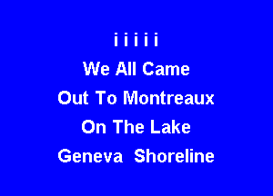 We All Came
Out To Montreaux
On The Lake

Geneva Shoreline