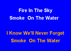 Fire In The Sky
Smoke On The Water

I Know We'll Never Forget
Smoke On The Water