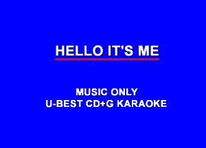 H ELLO IT'S ME

MUSIC ONLY
U-BEST CDtG KARAOKE