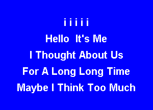 Hello It's Me
I Thought About Us

For A Long Long Time
Maybe I Think Too Much