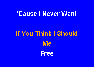 'CausellVeverVVant

If You Think I Should

lWe
Free