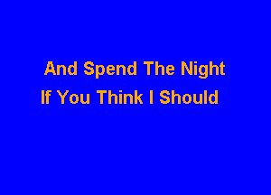 And Spend The Night
If You Think I Should