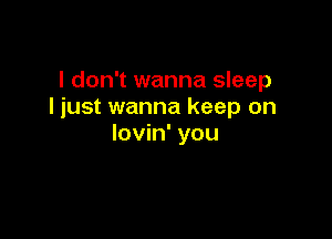 I don't wanna sleep
I just wanna keep on

lovin' you